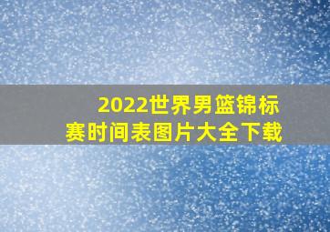 2022世界男篮锦标赛时间表图片大全下载