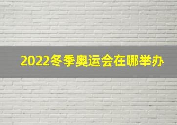 2022冬季奥运会在哪举办