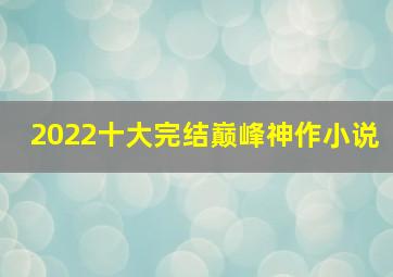 2022十大完结巅峰神作小说