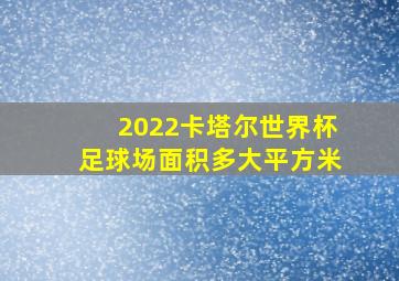 2022卡塔尔世界杯足球场面积多大平方米