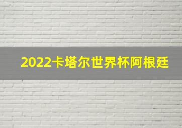 2022卡塔尔世界杯阿根廷