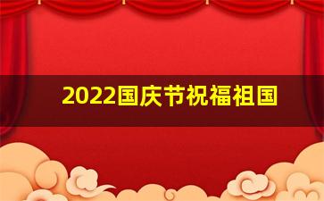 2022国庆节祝福祖国