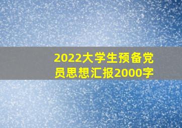 2022大学生预备党员思想汇报2000字