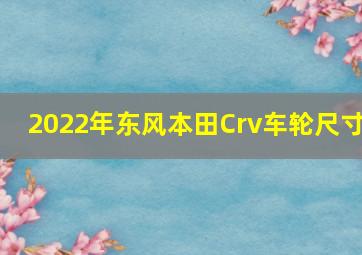 2022年东风本田Crv车轮尺寸