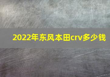 2022年东风本田crv多少钱