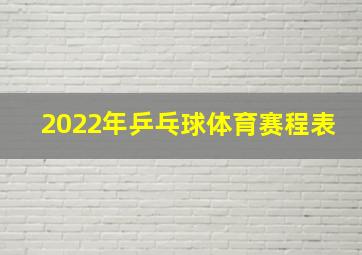 2022年乒乓球体育赛程表