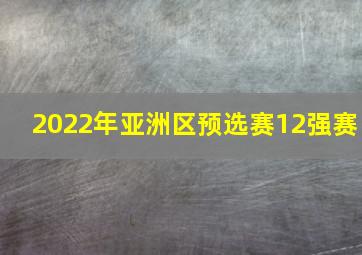 2022年亚洲区预选赛12强赛