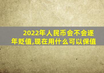 2022年人民币会不会逐年贬值,现在用什么可以保值