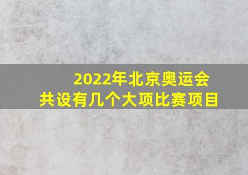 2022年北京奥运会共设有几个大项比赛项目