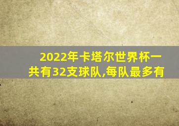 2022年卡塔尔世界杯一共有32支球队,每队最多有