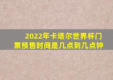 2022年卡塔尔世界杯门票预售时间是几点到几点钟