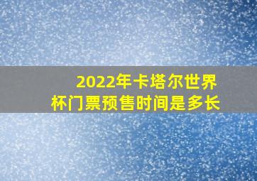 2022年卡塔尔世界杯门票预售时间是多长