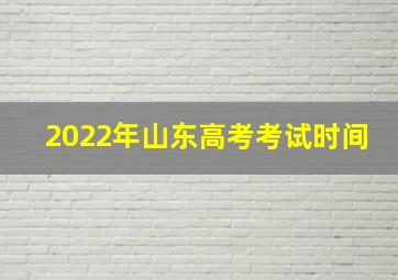 2022年山东高考考试时间