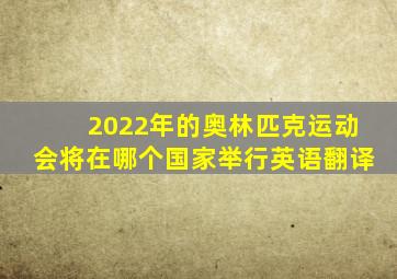 2022年的奥林匹克运动会将在哪个国家举行英语翻译