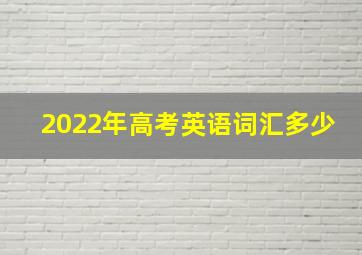 2022年高考英语词汇多少