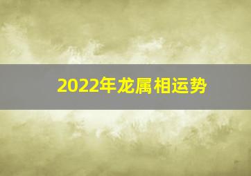 2022年龙属相运势