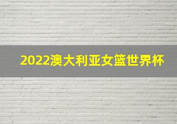 2022澳大利亚女篮世界杯