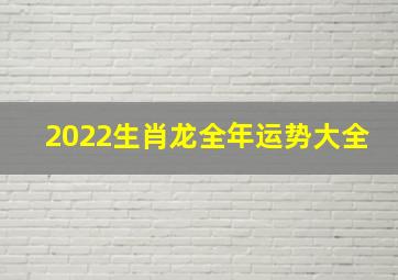 2022生肖龙全年运势大全