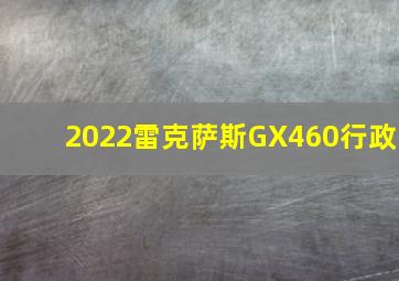 2022雷克萨斯GX460行政