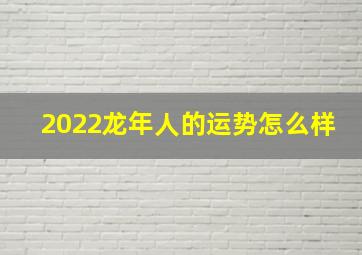 2022龙年人的运势怎么样