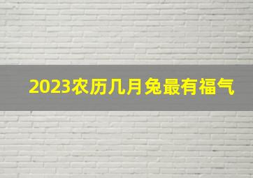 2023农历几月兔最有福气