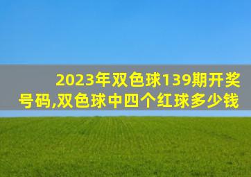 2023年双色球139期开奖号码,双色球中四个红球多少钱