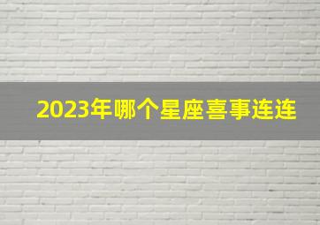 2023年哪个星座喜事连连