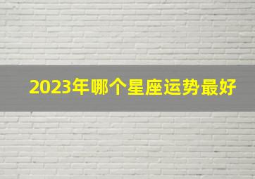 2023年哪个星座运势最好