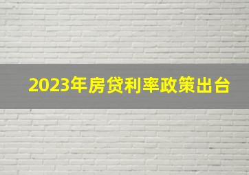 2023年房贷利率政策出台