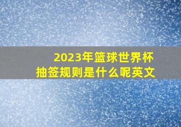 2023年篮球世界杯抽签规则是什么呢英文