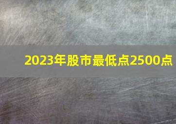 2023年股市最低点2500点