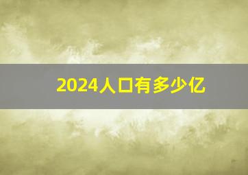 2024人口有多少亿