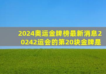 2024奥运金牌榜最新消息20242运会的第20块金牌是