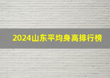 2024山东平均身高排行榜