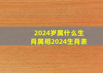 2024岁属什么生肖属相2024生肖表