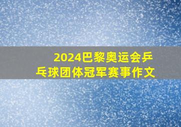 2024巴黎奥运会乒乓球团体冠军赛事作文