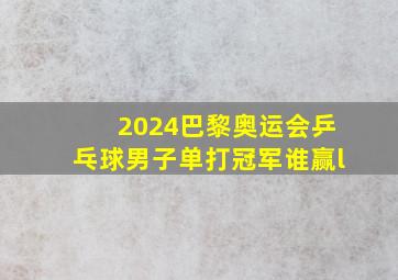 2024巴黎奥运会乒乓球男子单打冠军谁赢l