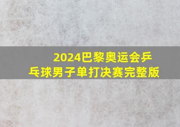 2024巴黎奥运会乒乓球男子单打决赛完整版