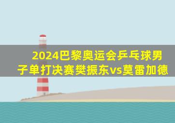 2024巴黎奥运会乒乓球男子单打决赛樊振东vs莫雷加德