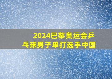 2024巴黎奥运会乒乓球男子单打选手中国