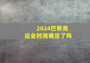 2024巴黎奥运会时间确定了吗