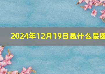 2024年12月19日是什么星座