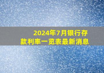 2024年7月银行存款利率一览表最新消息