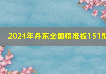 2024年丹东全图精准板151期