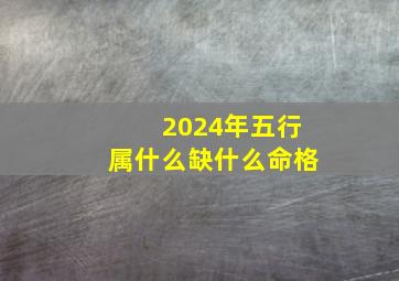 2024年五行属什么缺什么命格