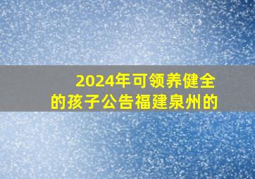 2024年可领养健全的孩子公告福建泉州的