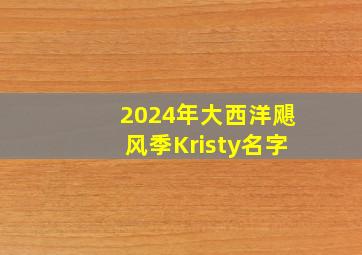 2024年大西洋飓风季Kristy名字