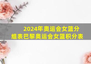 2024年奥运会女篮分组表巴黎奥运会女篮积分表