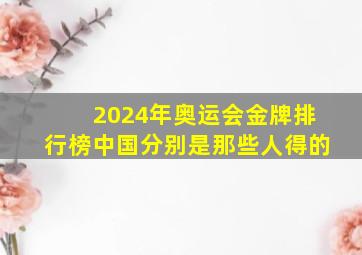 2024年奥运会金牌排行榜中国分别是那些人得的