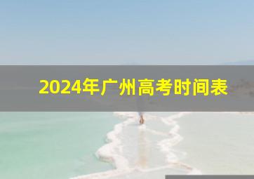 2024年广州高考时间表